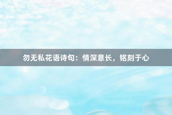 勿无私花语诗句：情深意长，铭刻于心